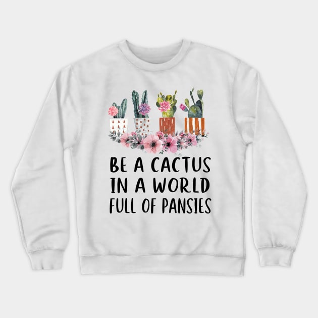 Be A Cactus In A World Full Of Pansies Crewneck Sweatshirt by ValentinkapngTee